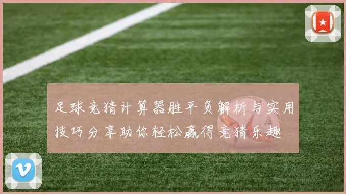 足球竞猜计算器胜平负解析与实用技巧分享助你轻松赢得竞猜乐趣