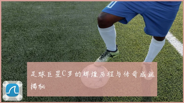 足球巨星C罗的辉煌历程与传奇成就揭秘