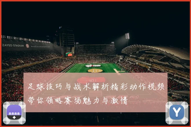 足球技巧与战术解析精彩动作视频带你领略赛场魅力与激情